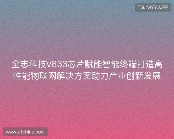 全志科技V833芯片赋能智能终端打造高性能物联网解决方案助力产业创新发展 全志科技V833芯片赋能智能终端打造高性能物联网解决方案助力产业创新发展